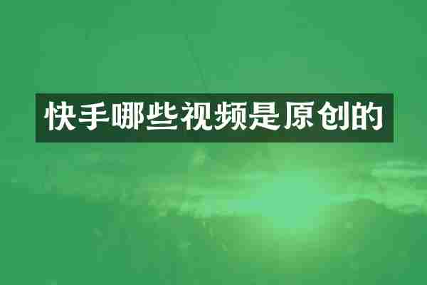 快手哪些视频是原创的