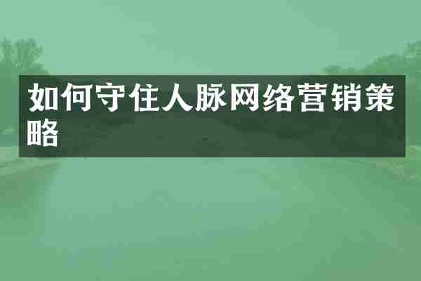 如何守住人脉网络营销策略