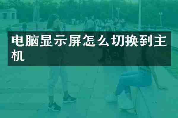 电脑显示屏怎么切换到主机