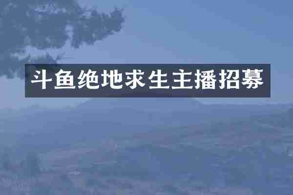斗鱼绝地求生主播招募