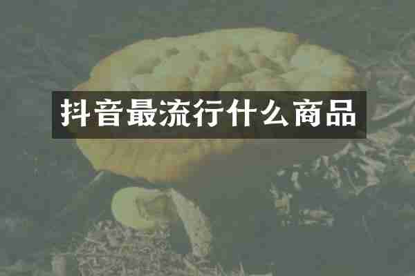 抖音最流行什么商品