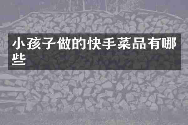 小孩子做的快手菜品有哪些
