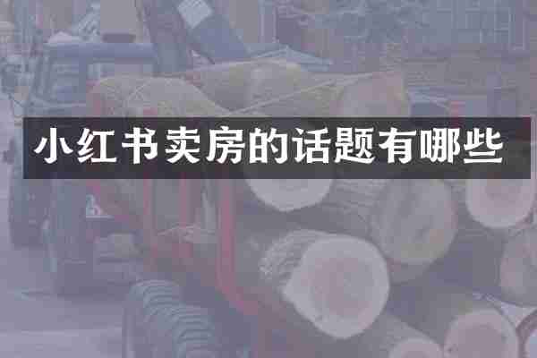 小红书卖房的话题有哪些