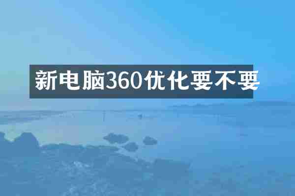 新电脑360优化要不要