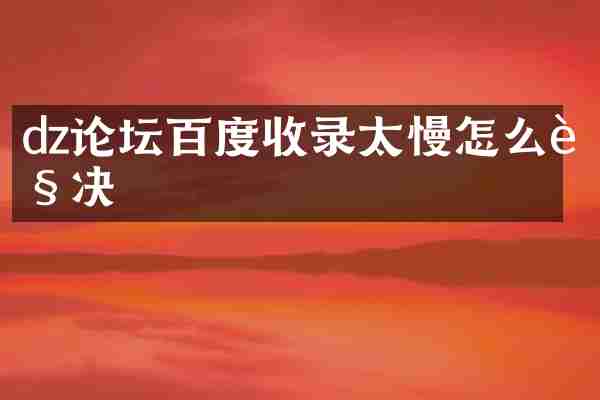dz论坛百度收录太慢怎么解决