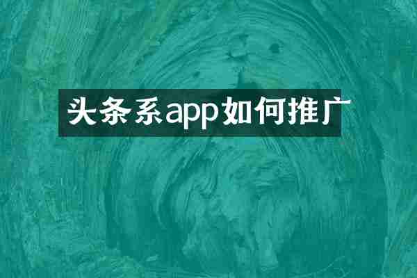 头条系app如何推广