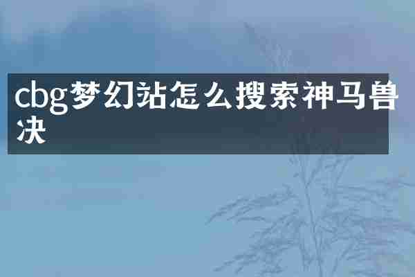 cbg梦幻站怎么搜索神马兽决