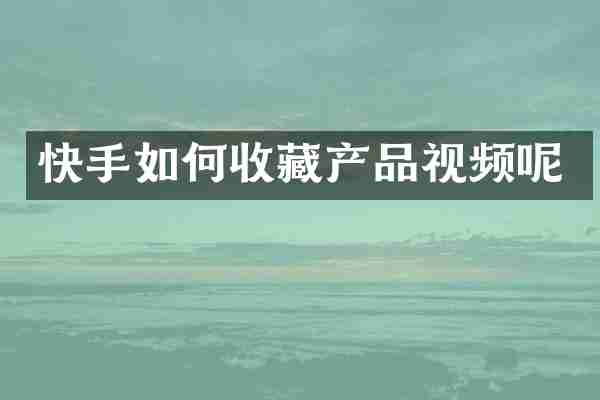 快手如何收藏产品视频呢