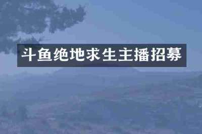 斗鱼绝地求生主播招募