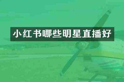小红书哪些明星直播好