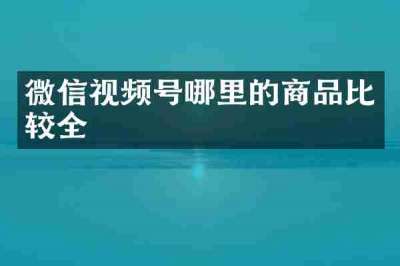 微信视频号哪里的商品比较全