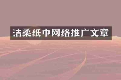洁柔纸巾网络推广文章