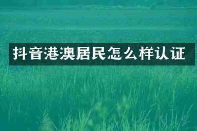 抖音港澳居民怎么样认证