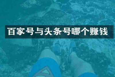 百家号与头条号哪个赚钱