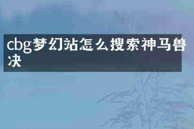 cbg梦幻站怎么搜索神马兽决