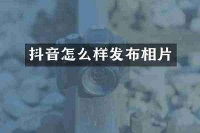 抖音怎么样发布相片