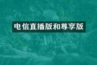 电信直播版和尊享版