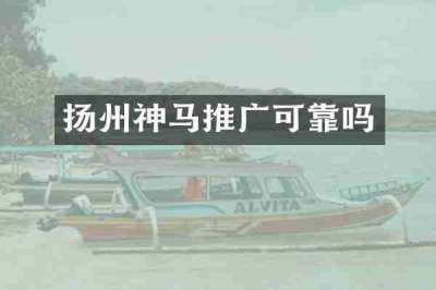 扬州神马推广可靠吗