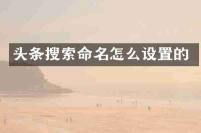 头条搜索命名怎么设置的