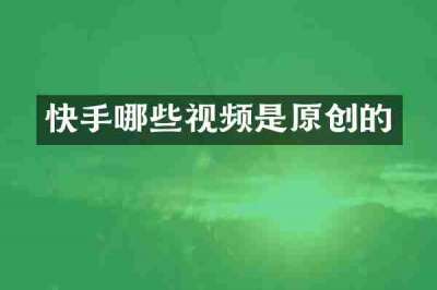 快手哪些视频是原创的