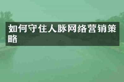 如何守住人脉网络营销策略