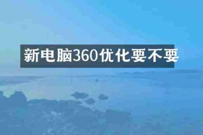 新电脑360优化要不要