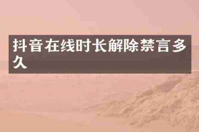 抖音在线时长解除禁言多久
