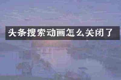 头条搜索动画怎么关闭了