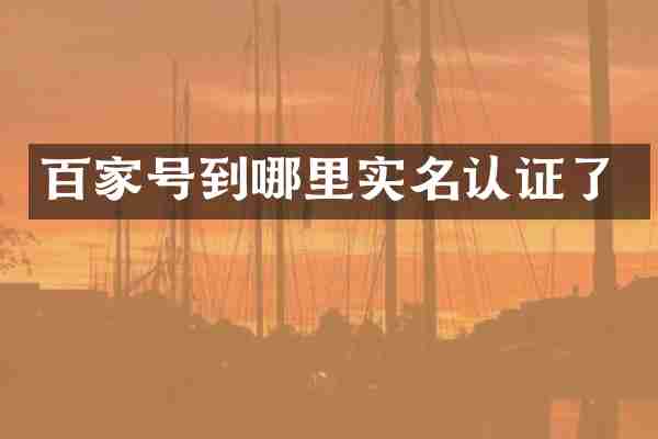 百家号到哪里实名认证了