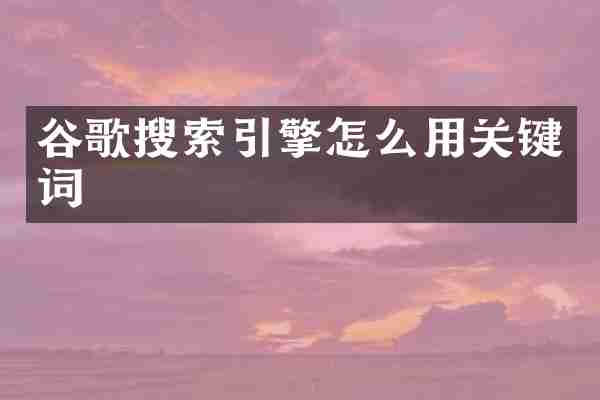 谷歌搜索引擎怎么用关键词