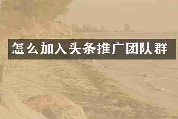 怎么加入头条推广团队群