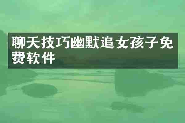聊天技巧幽默追女孩子免费软件