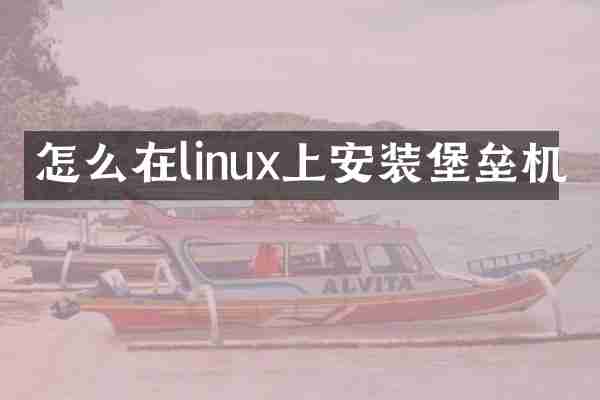 怎么在linux上安装堡垒机