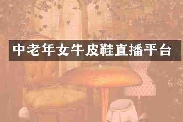 中老年女牛皮鞋直播平台