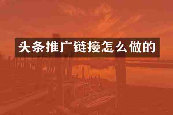 头条推广链接怎么做的