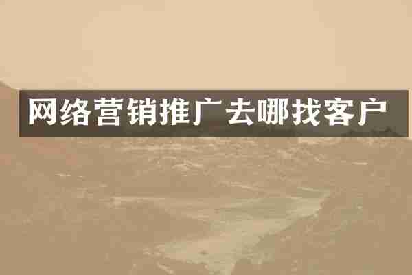 网络营销推广去哪找客户