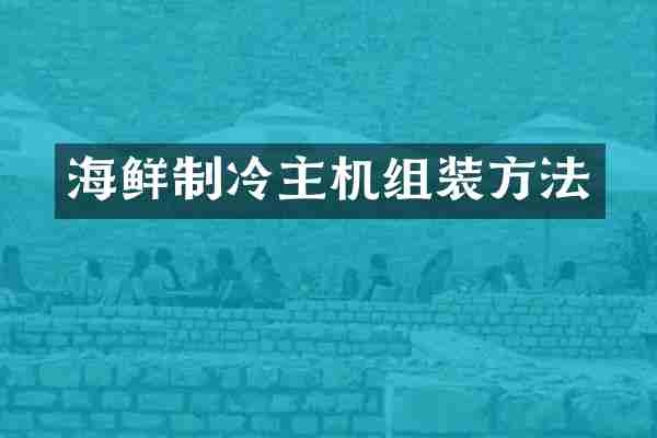 海鲜制冷主机组装方法