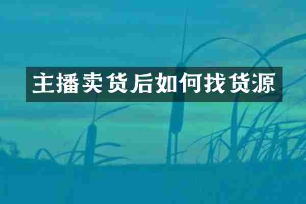 主播卖货后如何找货源