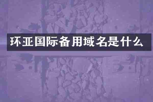 环亚国际备用域名是什么