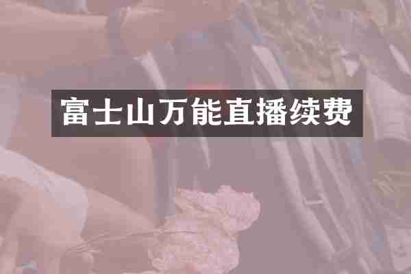 富士山万能直播续费