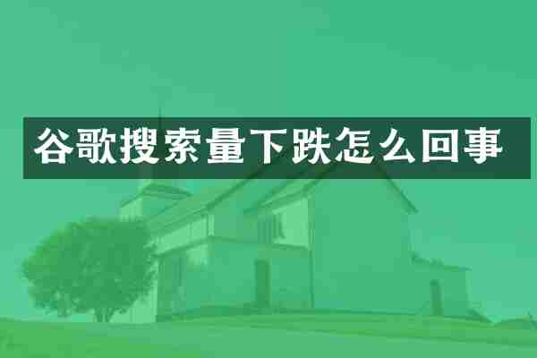 谷歌搜索量下跌怎么回事