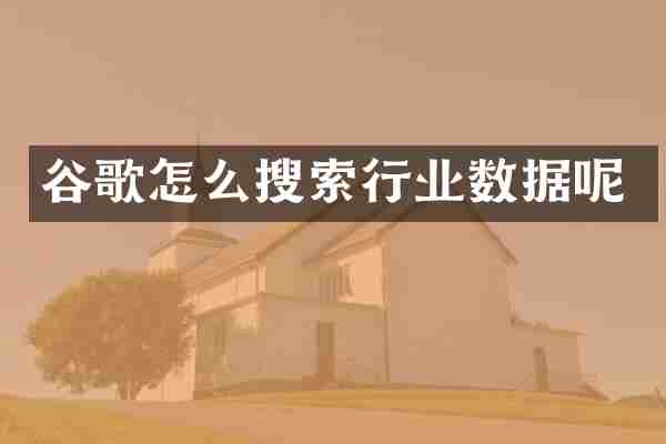 谷歌怎么搜索行业数据呢