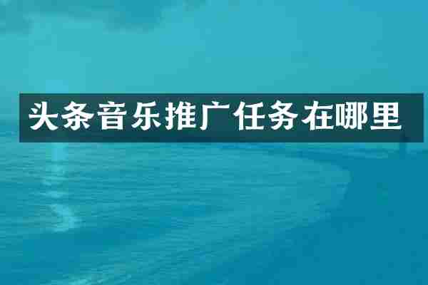 头条音乐推广任务在哪里