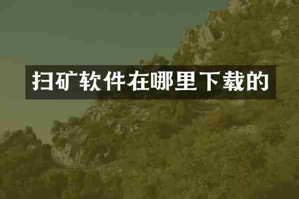 扫矿软件在哪里下载的