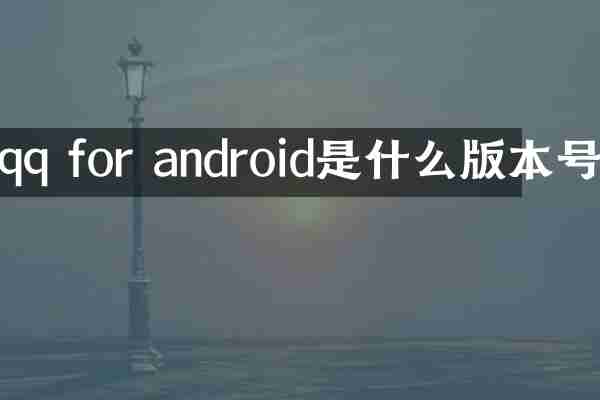 qq for android是什么版本号