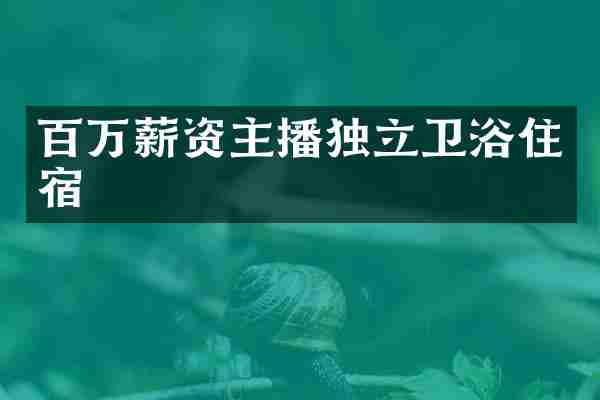 百万薪资主播独立卫浴住宿