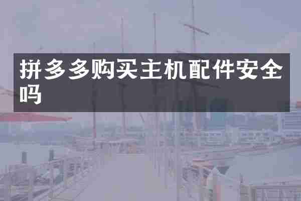 拼多多购买主机配件安全吗