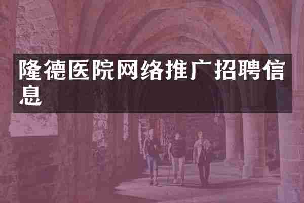 隆德医院网络推广招聘信息