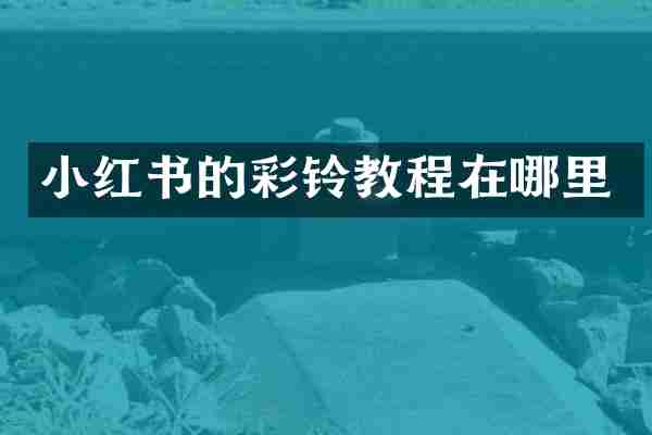 小红书的彩铃教程在哪里