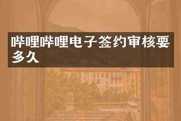 哔哩哔哩电子签约审核要多久